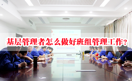 基層管理者怎么做好班組管理工作？
